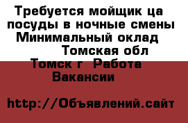 Требуется мойщик(ца) посуды в ночные смены › Минимальный оклад ­ 13 000 - Томская обл., Томск г. Работа » Вакансии   